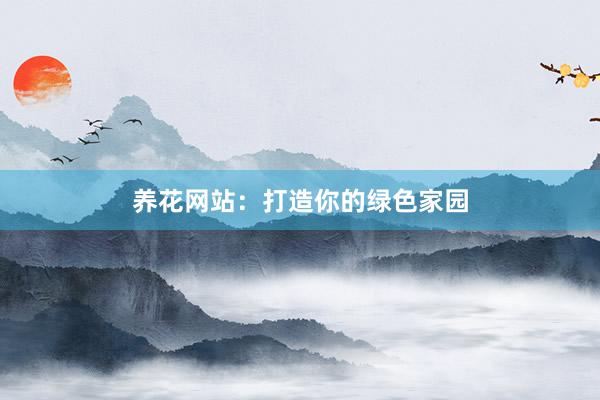 养花网站：打造你的绿色家园